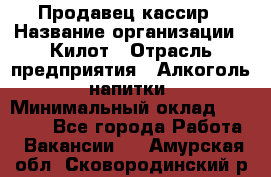 Продавец-кассир › Название организации ­ Килот › Отрасль предприятия ­ Алкоголь, напитки › Минимальный оклад ­ 20 000 - Все города Работа » Вакансии   . Амурская обл.,Сковородинский р-н